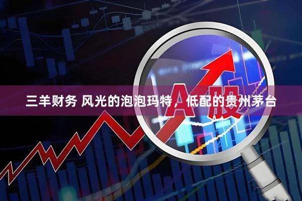 三羊财务 风光的泡泡玛特，低配的贵州茅台