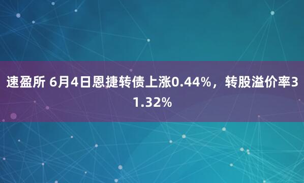 速盈所 6月4日恩捷转债上涨0.44%，转股溢价率31.32%