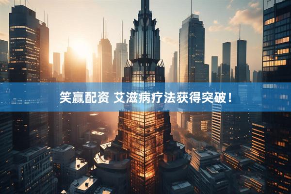 笑赢配资 艾滋病疗法获得突破！