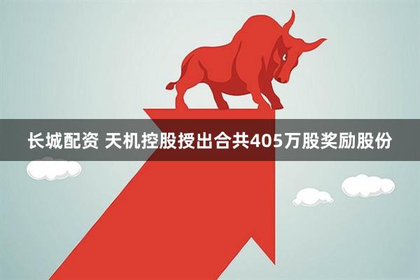 长城配资 天机控股授出合共405万股奖励股份