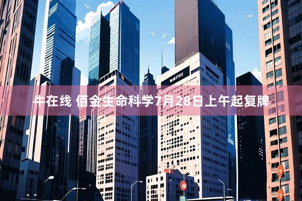 牛在线 佰金生命科学7月28日上午起复牌