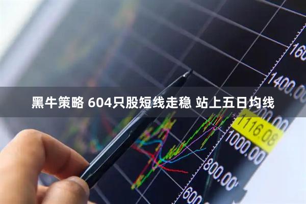 黑牛策略 604只股短线走稳 站上五日均线
