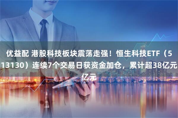 优益配 港股科技板块震荡走强！恒生科技ETF（513130）连续7个交易日获资金加仓，累计超38亿元