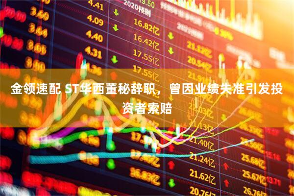 金领速配 ST华西董秘辞职，曾因业绩失准引发投资者索赔