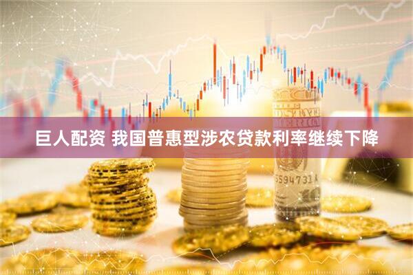 巨人配资 我国普惠型涉农贷款利率继续下降