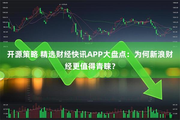 开源策略 精选财经快讯APP大盘点：为何新浪财经更值得青睐？