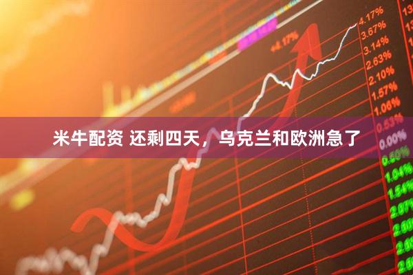 米牛配资 还剩四天，乌克兰和欧洲急了