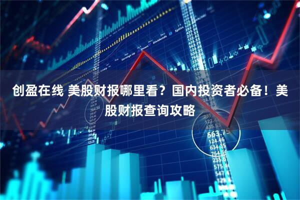 创盈在线 美股财报哪里看？国内投资者必备！美股财报查询攻略