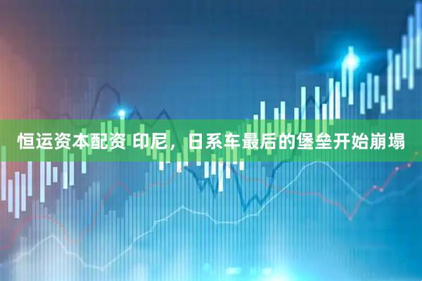 恒运资本配资 印尼，日系车最后的堡垒开始崩塌