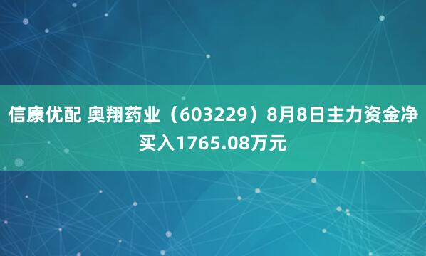信康优配 奥翔药业（603229）8月8日主力资金净买入1765.08万元
