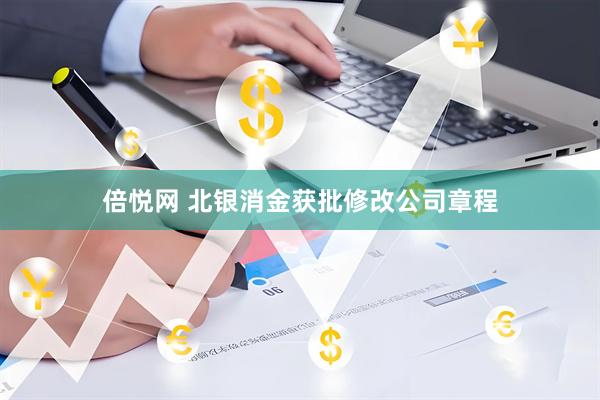 倍悦网 北银消金获批修改公司章程
