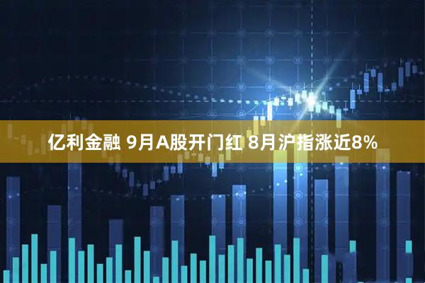 亿利金融 9月A股开门红 8月沪指涨近8%