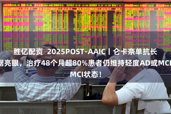 胜亿配资  2025POST-AAIC丨仑卡奈单抗长期数据亮眼，治疗48个月超80%患者仍维持轻度AD或MCI状态！