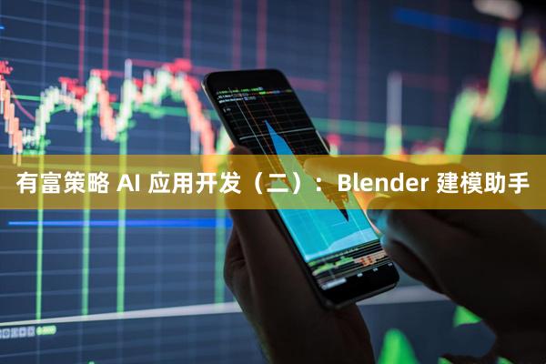 有富策略 AI 应用开发（二）：Blender 建模助手